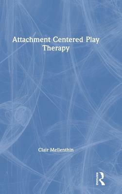 Attachment Centered Play Therapy by Clair Mellenthin