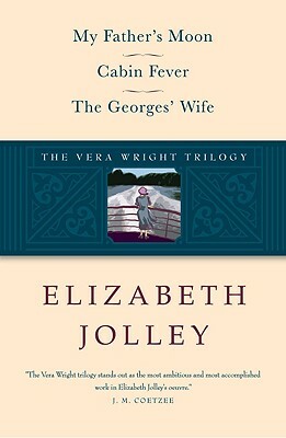 The Vera Wright Trilogy: My Father's Moon/Cabin Fever/The Georges' Wife by Elizabeth Jolley