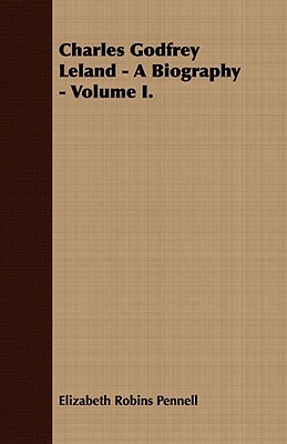 Charles Godfrey Leland - A Biography - Volume I. by Elizabeth Robins Pennell