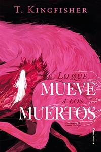 Lo que mueve a los muertos by T. Kingfisher