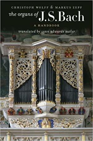 The Organs of J.S. Bach: A Handbook by Christoph Wolff, Markus Zepf