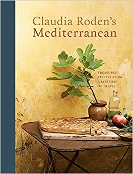 Claudia Roden's Mediterranean: Treasured Recipes from a Lifetime of Travel A Cookbook by Claudia Roden