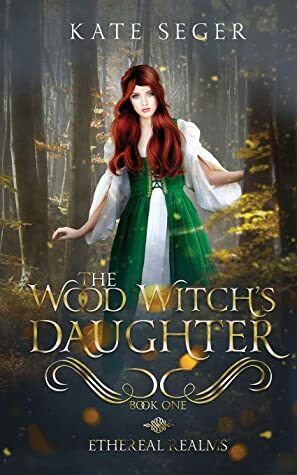 The Wood Witch's Daughter: An Ethereal Realms Novel by Kate Seger