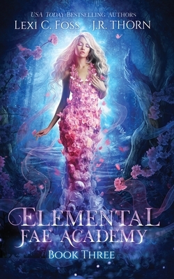 Elemental Fae Academy: Book Three by J.R. Thorn, Lexi C. Foss