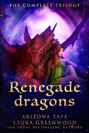 Renegade Dragons: The Complete Trilogy by Arizona Tape, Laura Greenwood
