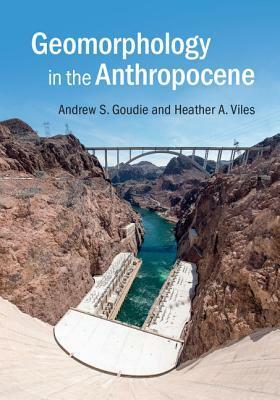 Geomorphology in the Anthropocene by Andrew S. Goudie, Heather Viles