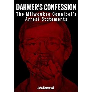 Dahmer's Confession: The Milwaukee Cannibal's Arrest Statements by John Borowski