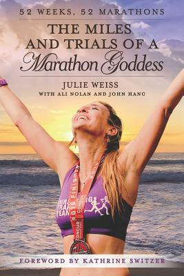 The Miles and Trials of a Marathon Goddess: 52 Weeks, 52 Marathons by Ali Nolan, John Hanc, Julie Weiss