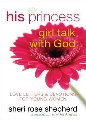 His Princess Girl Talk with God: Love Letters and Devotions for Young Women by Sheri Rose Shepherd