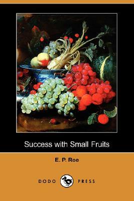 Success with Small Fruits (Dodo Press) by E. P. Roe, Edward Payson Roe