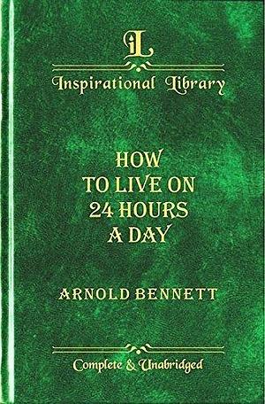 How to Live On 24 Hours A Day by Arnold Bennett, Arnold Bennett