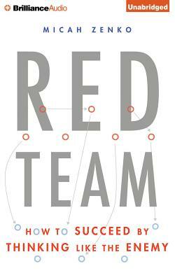 Red Team: How to Succeed by Thinking Like the Enemy by Micah Zenko