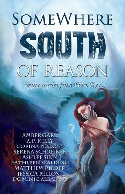 Somewhere South of Reason: Stories & Poems from False Key by Corina Pelloni, Amber Garr, A. P. Kelly