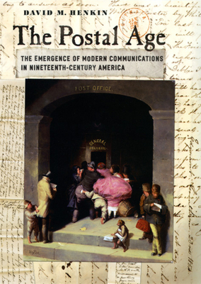 The Postal Age: The Emergence of Modern Communications in Nineteenth-Century America by David M. Henkin