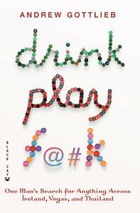 Drink, Play, F@#k: One Man's Search for Anything Across Ireland, Vegas, and Thailand by 