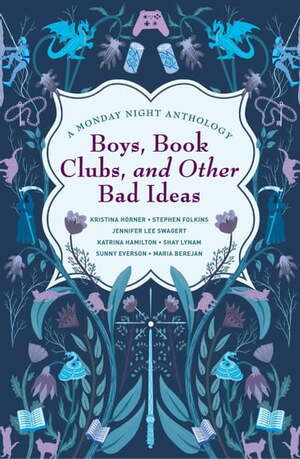Boys, Book Clubs, and Other Bad Ideas: A Monday Night Anthology by Shay Lynam, Maria Berejan, Stephen Folkins, Jennifer Lee Swagert, Sunny Everson, Katrina Hamilton, Kristina Horner