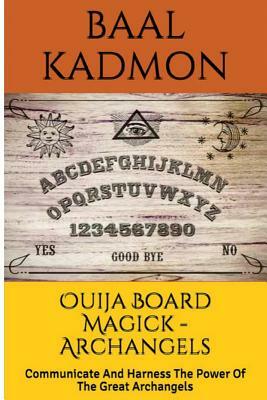 Ouija Board Magick - Archangels Edition: Communicate And Harness The Power Of The Great Archangels by Baal Kadmon