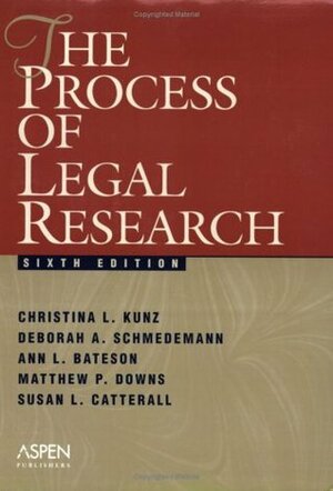 The Process of Legal Research by Ann L. Bateson, Christina L. Kunz, Matthew P. Downs, Susan L. Catterall, Deborah A. Schmedemann