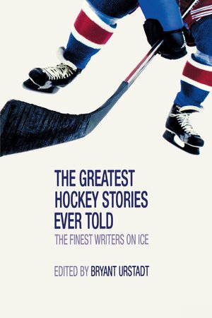 Greatest Hockey Stories Ever Told by Bryant Urstadt