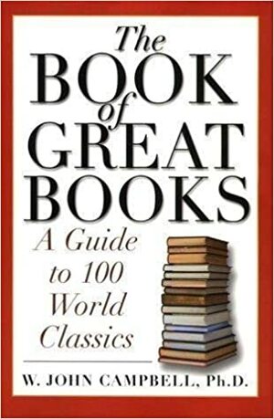 The Book of Great Books: A Guide to 100 World Classics by W. John Campbell Ph.D. by W. John Campbell