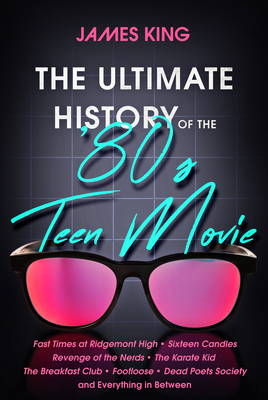 The Ultimate History of the '80s Teen Movie: Fast Times at Ridgemont High Sixteen Candles Revenge of the Nerds the Karate Kid the Breakfast Club Footl by James King