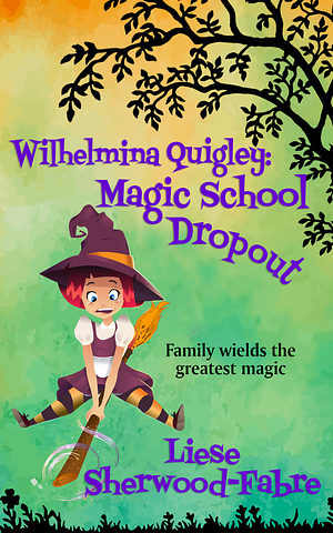 Wilhelmina Quigley: Magic School Dropout: A Magical Misfit Teen Fantasy by Liese Sherwood-Fabre, Liese Sherwood-Fabre