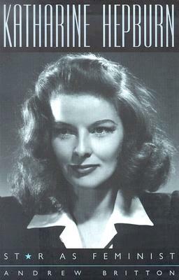 Katharine Hepburn: Star as Feminist by Andrew Britton