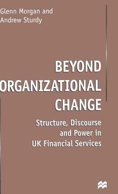 Beyond Organizational Change: Structure, Discourse and Power in UK Financial Services by Andrew Sturdy, G. Morgan
