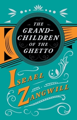 The Grandchildren of the Ghetto: With a Chapter From English Humorists of To-day by J. A. Hammerton by Israel Zangwill