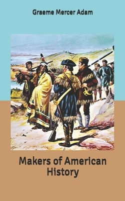 Makers of American History by Graeme Mercer Adam