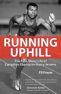 Running Uphill: The Fast, Short Life of Canadian Champion Harry Jerome by Fil Fraser