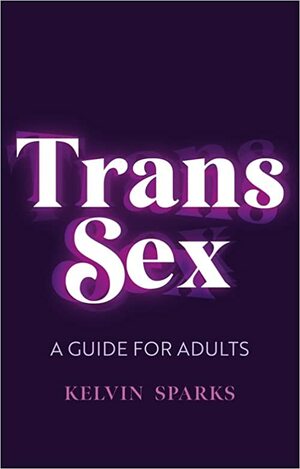 Trans Sex: A Guide for Adults by Kelvin Sparks