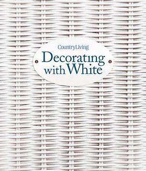 Country Living Decorating with White by Country Living Magazine, Country Living Magazine
