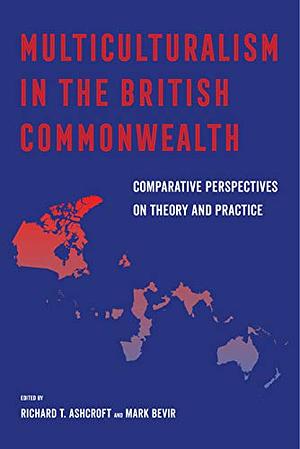 Multiculturalism in the British Commonwealth: Comparative Perspectives on Theory and Practice by Mark Bevir, Richard T. Ashcroft