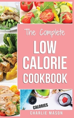 Low Calorie Cookbook: Low Calories Recipes Diet Cookbook Diet Plan Weight Loss Easy Tasty Delicious Meals: Low Calorie Food Recipes Snacks C by Charlie Mason