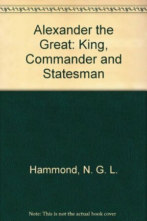 Alexander the Great: King, Commander and Statesman by N.G.L. Hammond