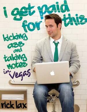 I Get Paid for This: Kicking Ass and Taking Notes in Vegas by Rick Lax