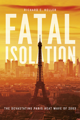 Fatal Isolation: The Devastating Paris Heat Wave of 2003 by Richard C. Keller