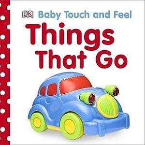 Baby Touch and Feel: Things That Go by Dawn Sirett, Dawn Sirett, Victoria Palastanga, Victoria Harvey