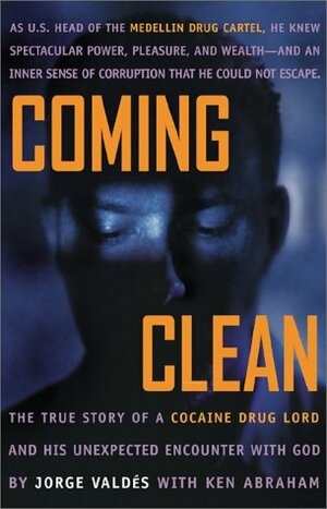 Coming Clean: The True Story of a Cocaine Drug Lord and His Unexpected Encounter with God by Ken Abraham, Jorge L. Valdés