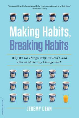 Making Habits, Breaking Habits: Why We Do Things, Why We Don't, and How to Make Any Change Stick by Jeremy Dean