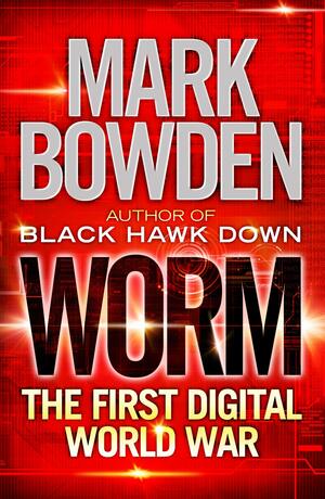 Worm: The First Digital World War. Mark Bowden by Mark Bowden