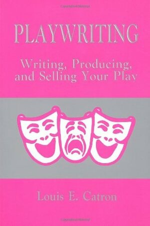 Playwriting: Writing, Producing and Selling Your Play by Louis E. Catron