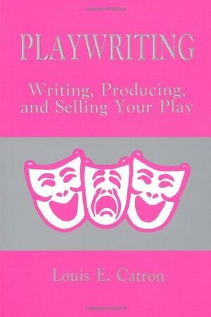 Playwriting: Writing, Producing and Selling Your Play by Louis E. Catron