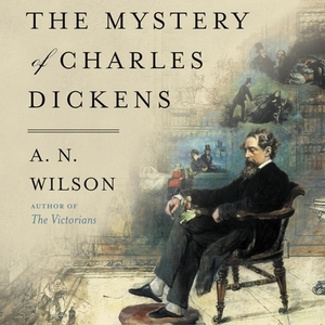 The Mystery of Charles Dickens by A.N. Wilson