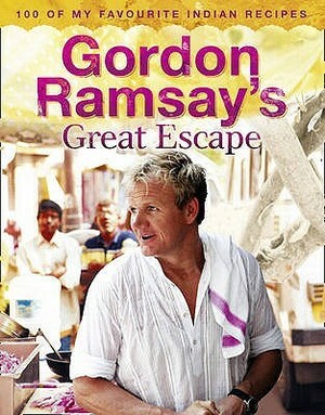 Gordon Ramsay's Great Escape: 100 Of My Favourite Indian Recipes by Gordon Ramsay