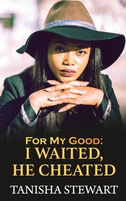 For My Good: I Waited, He Cheated by Tanisha Stewart