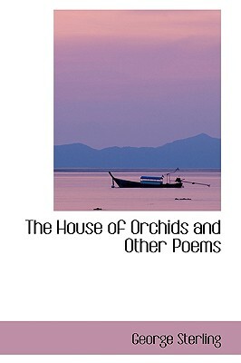 The House of Orchids and Other Poems by George Sterling