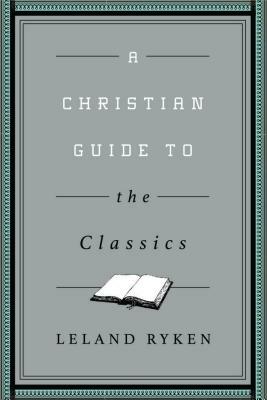 A Christian Guide to the Classics by Leland Ryken