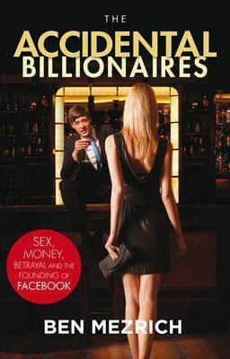 The Accidental Billionaires: Sex, Money, Betrayal and the Founding of Facebook by Ben Mezrich